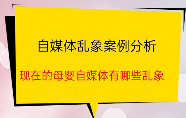 自媒体乱象案例分析 现在的母婴自媒体有哪些乱象？